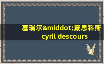 塞瑞尔·戴思科斯 cyril descours